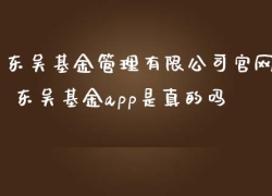 东吴基金管理有限公司官网 东吴基金app是真的吗
